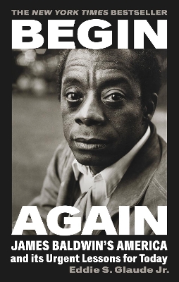 Begin Again: James Baldwin's America and Its Urgent Lessons for Today - Jr., Eddie S. Glaude