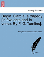 Begin. Garcia: A Tragedy [In Five Acts and in Verse. by F. G. Tomlins].