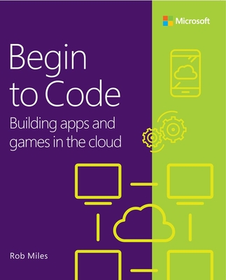Begin to Code: Building Apps and Games in the Cloud - Miles, Rob