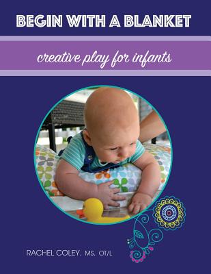 Begin With A Blanket: Creative Play For Infants - Coley, Rachel