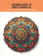 Beginner Guide to Simple Mandalas: Start Your Coloring Journey with Easy Patterns