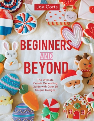 Beginners and Beyond: Step by Step Cookie Creation - Corts, Joy