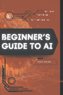 Beginner's Guide to AI: Your Road from Novice to Skilled Professional