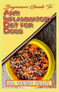 Beginners Guide To Anti inflammatory Diet for Dogs: Quick and easy homemade recipes and treats for Dogs having inflammation!