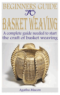 Beginners Guide to Basket Weaving: A complete guide needed to start the craft of basket weaving