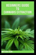 Beginners Guide to Cannabis Extraction: Guides on How to Extract Cannnabis for Different Useage