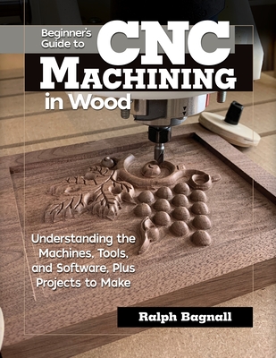 Beginner's Guide to CNC Woodworking: Understanding the Machines, Tools and Software, Plus Projects to Make - Thompson, Steven James