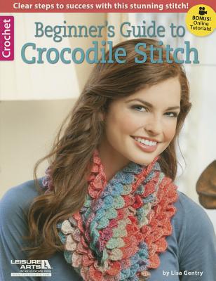 Beginner's Guide to Crocodile Stitch - Gentry, Lisa, and Hook & Needle Designs (Compiled by), and Leisure Arts (Compiled by)