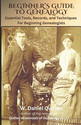 Beginner's Guide to Genealogy: Essential Tools, Records, and Techniques For Beginning Genealogists - Quillen, W Daniel