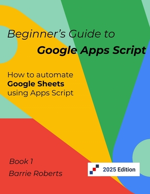 Beginner's Guide to Google Apps Script 1 - Sheets - Roberts, Barrie