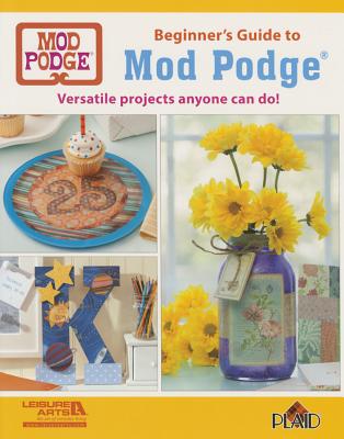 Beginner's Guide to Mod Podge: Versatile Projects Anyone Can Do! - Plaid Enterprises Inc