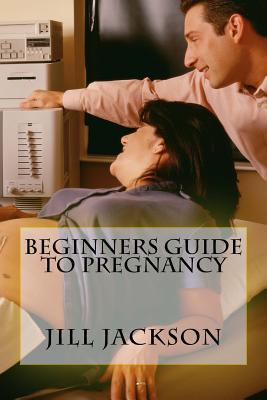 Beginners Guide to Pregnancy - Jackson, Jill