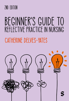 Beginners Guide to Reflective Practice in Nursing - Delves-Yates, Catherine