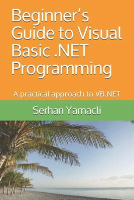 Beginner's Guide to Visual Basic .NET Programming: A Practical Approach to VB.NET - Yamacli, Serhan