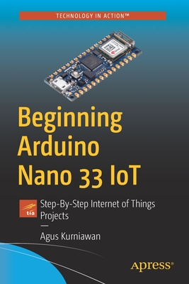 Beginning Arduino Nano 33 Iot: Step-By-Step Internet of Things Projects - Kurniawan, Agus
