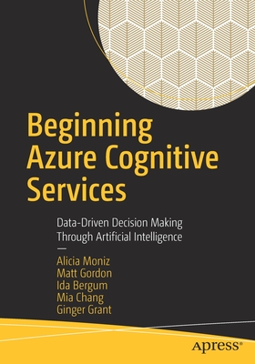 Beginning Azure Cognitive Services: Data-Driven Decision Making Through Artificial Intelligence - Moniz, Alicia, and Gordon, Matt, and Bergum, Ida