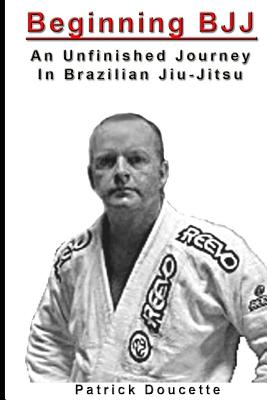 Beginning BJJ: An Unfinished Journey in Brazilian Jiu-Jitsu - Doucette, Patrick
