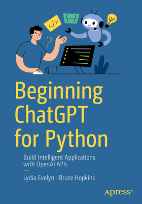 Beginning ChatGPT for Python: Build Intelligent Applications with OpenAI APIs - Evelyn, Lydia, and Hopkins, Bruce