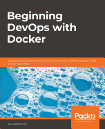 Beginning Devops with Docker: Automate the Deployment of Your Environment with the Power of the Docker Toolchain