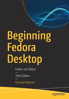 Beginning Fedora Desktop: Fedora 28 Edition - Petersen, Richard