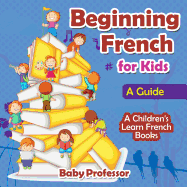 Beginning French for Kids: A Guide A Children's Learn French Books