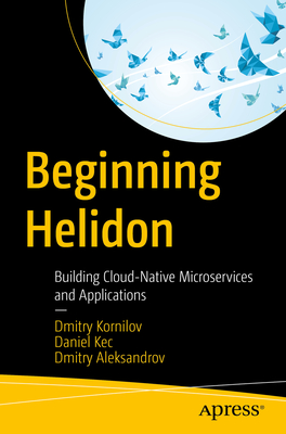 Beginning Helidon: Building Cloud-Native Microservices and Applications - Kornilov, Dmitry, and Kec, Daniel, and Aleksandrov, Dmitry