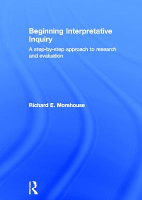 Beginning Interpretative Inquiry: A Step-by-Step Approach to Research and Evaluation - Morehouse, Richard