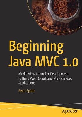 Beginning Java MVC 1.0: Model View Controller Development to Build Web, Cloud, and Microservices Applications - Spth, Peter