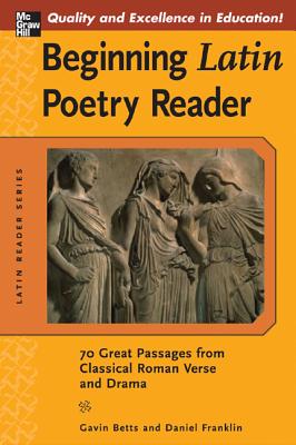 Beginning Latin Poetry Reader: 70 Selections from the Great Periods of Roman Verse and Drama - Betts, Gavin, and Franklin, Daniel