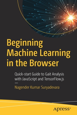 Beginning Machine Learning in the Browser: Quick-start Guide to Gait Analysis with JavaScript and TensorFlow.js - Suryadevara, Nagender Kumar