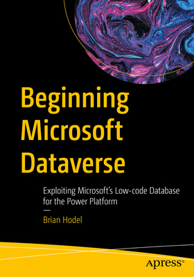Beginning Microsoft Dataverse: Exploiting Microsoft's Low-code Database for the Power Platform - Hodel, Brian
