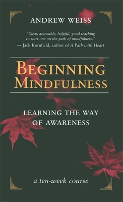 Beginning Mindfulness: Learning the Way of Awareness: A Ten Week Course - Weiss, Andrew