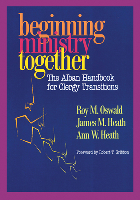 Beginning Ministry Together: The Alban Handbook for Clergy Transitions - Oswald, Roy M, and Heath, James, and Heath, Ann