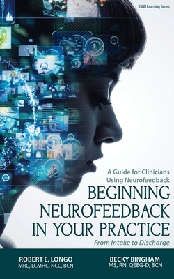 Beginning Neurofeedback in Your Practice: A Guide for Clinicians Using Neurofeedback From Intake to Discharge - Longo, Robert, and Bingham, Becky