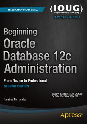 Beginning Oracle Database 12c Administration: From Novice to Professional - Fernandez, Ignatius