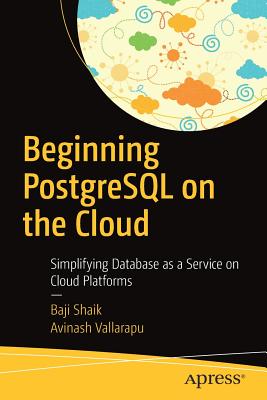Beginning PostgreSQL on the Cloud: Simplifying Database as a Service on Cloud Platforms - Shaik, Baji, and Vallarapu, Avinash