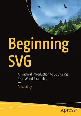 Beginning SVG: A Practical Introduction to SVG Using Real-World Examples - Libby, Alex
