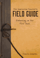 Beginning Teacher's Field Guide: Embarking on Your First Years (Self-Care and Teaching Tips for New Teachers)
