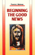 Beginning the Good News - Moloney, Francis J, S.D.B.