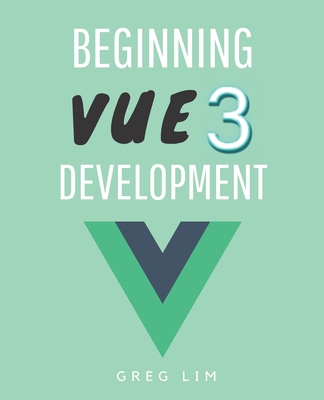Beginning Vue 3 Development: Learn Vue.js 3 web development - Lim, Greg