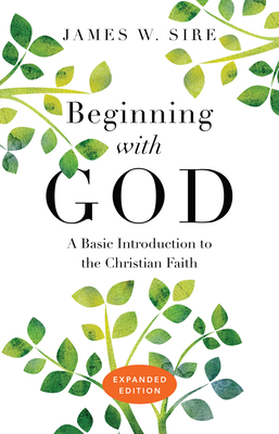 Beginning with God: A Basic Introduction to the Christian Faith - Sire, James W