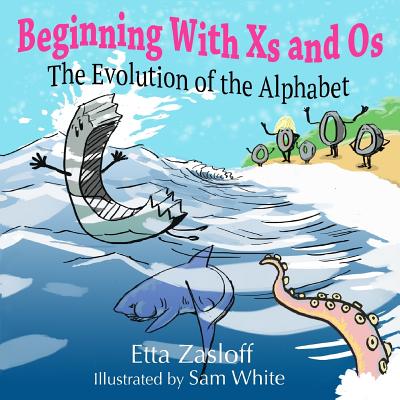 Beginning With Xs and Os: The Evolution of the Alphabet - White, Sam, and Zasloff, Etta