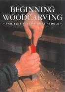 Beginning Woodcarving: Projects, Techniques, Tools
