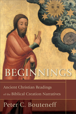 Beginnings: Ancient Christian Readings of the Biblical Creation Narratives - Bouteneff, Peter C
