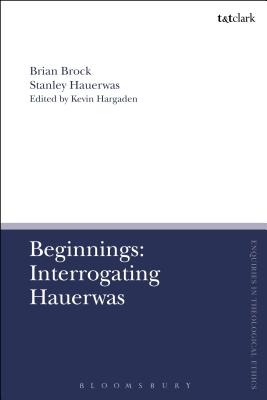 Beginnings: Interrogating Hauerwas - Brock, Brian, and Hauerwas, Stanley, Dr., and Hargaden, Kevin (Editor)