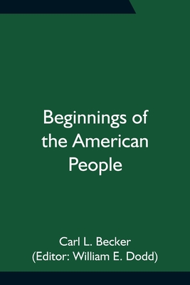 Beginnings of the American People - L Becker, Carl, and E Dodd, William (Editor)