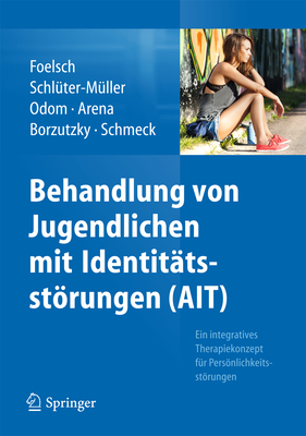 Behandlung Von Jugendlichen Mit Identitatsstorungen (Ait): Ein Integratives Therapiekonzept Fur Personlichkeitsstorungen - Foelsch, Pamela a, and Schl?ter-M?ller, Susanne, and Odom, Anna E