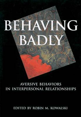 Behaving Badly: Aversive Behaviors in Interpersonal Relationships - Kowalski, Robin M (Editor)