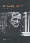 Behaving Badly: The Life of Richard Harris - Goodwin, Cliff