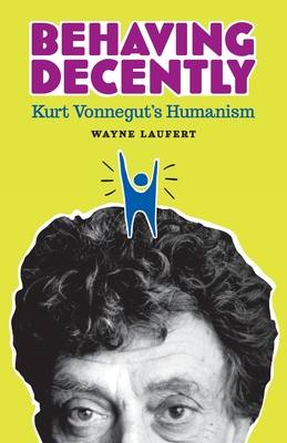 Behaving Decently: Kurt Vonnegut's Humanism - Laufert, Wayne